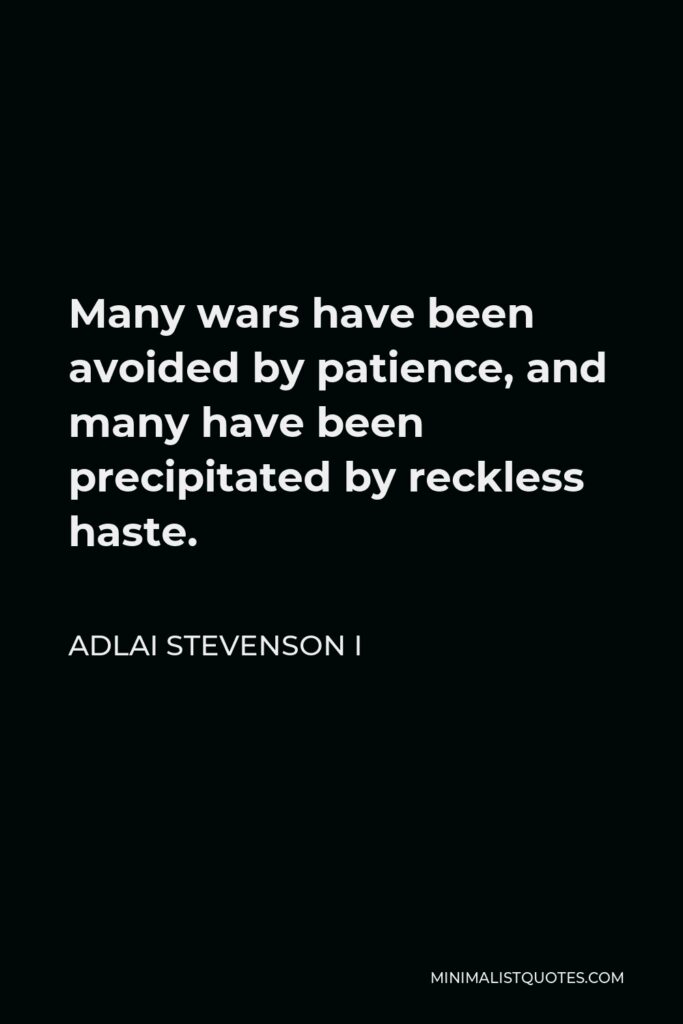 Adlai Stevenson I Quote - Many wars have been avoided by patience, and many have been precipitated by reckless haste.