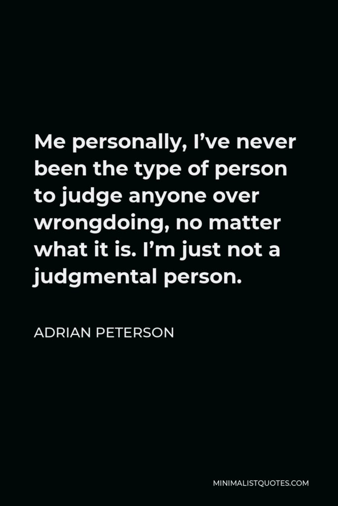 Adrian Peterson Quote - Me personally, I’ve never been the type of person to judge anyone over wrongdoing, no matter what it is. I’m just not a judgmental person.