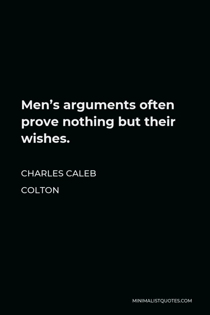 Charles Caleb Colton Quote - Men’s arguments often prove nothing but their wishes.