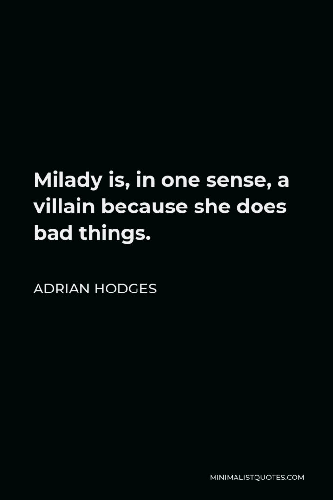Adrian Hodges Quote - Milady is, in one sense, a villain because she does bad things.