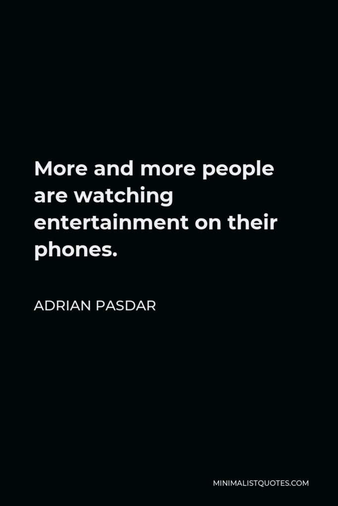 Adrian Pasdar Quote - More and more people are watching entertainment on their phones.