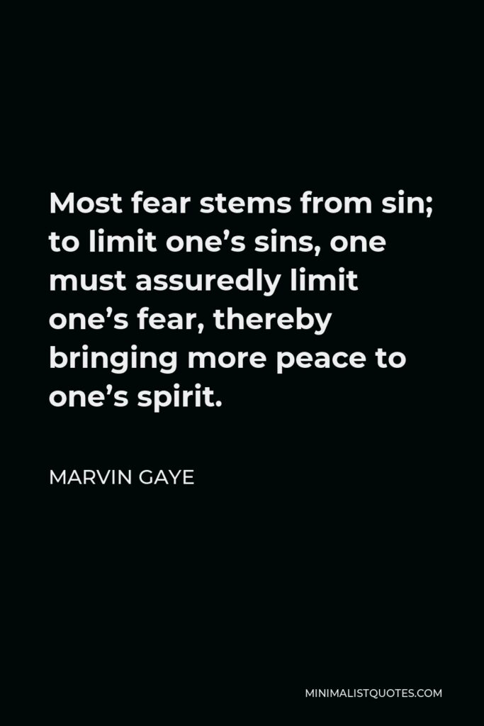 Marvin Gaye Quote - Most fear stems from sin; to limit one’s sins, one must assuredly limit one’s fear, thereby bringing more peace to one’s spirit.