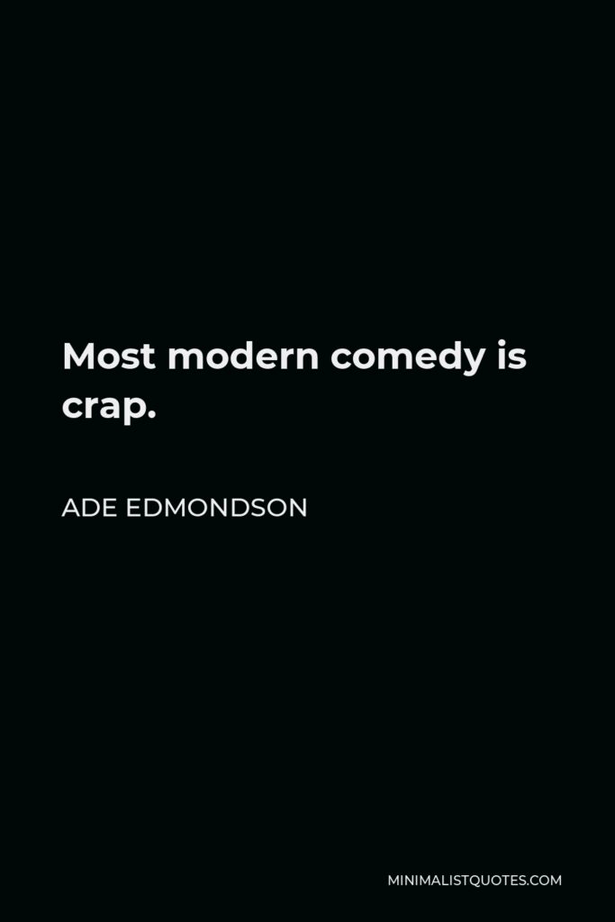 Ade Edmondson Quote - Most modern comedy is crap.