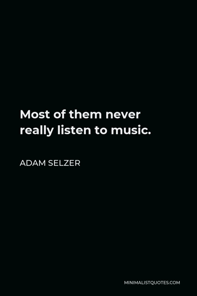 Adam Selzer Quote - Most of them never really listen to music.