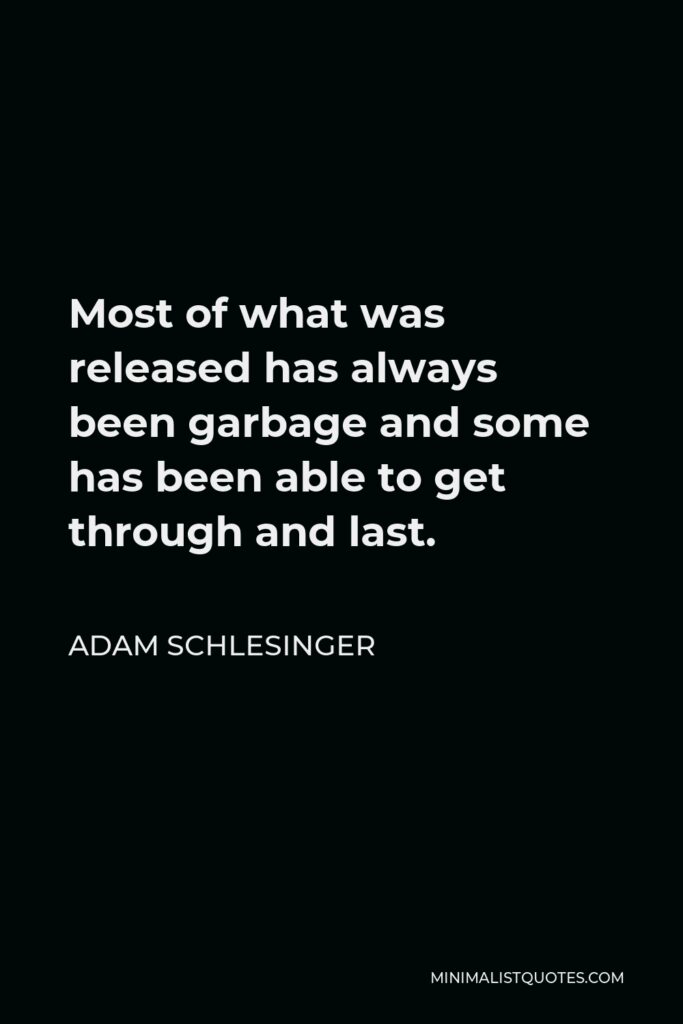 Adam Schlesinger Quote - Most of what was released has always been garbage and some has been able to get through and last.