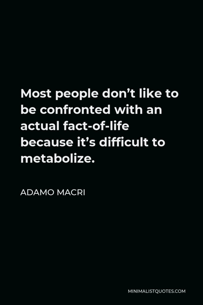 Adamo Macri Quote - Most people don’t like to be confronted with an actual fact-of-life because it’s difficult to metabolize.