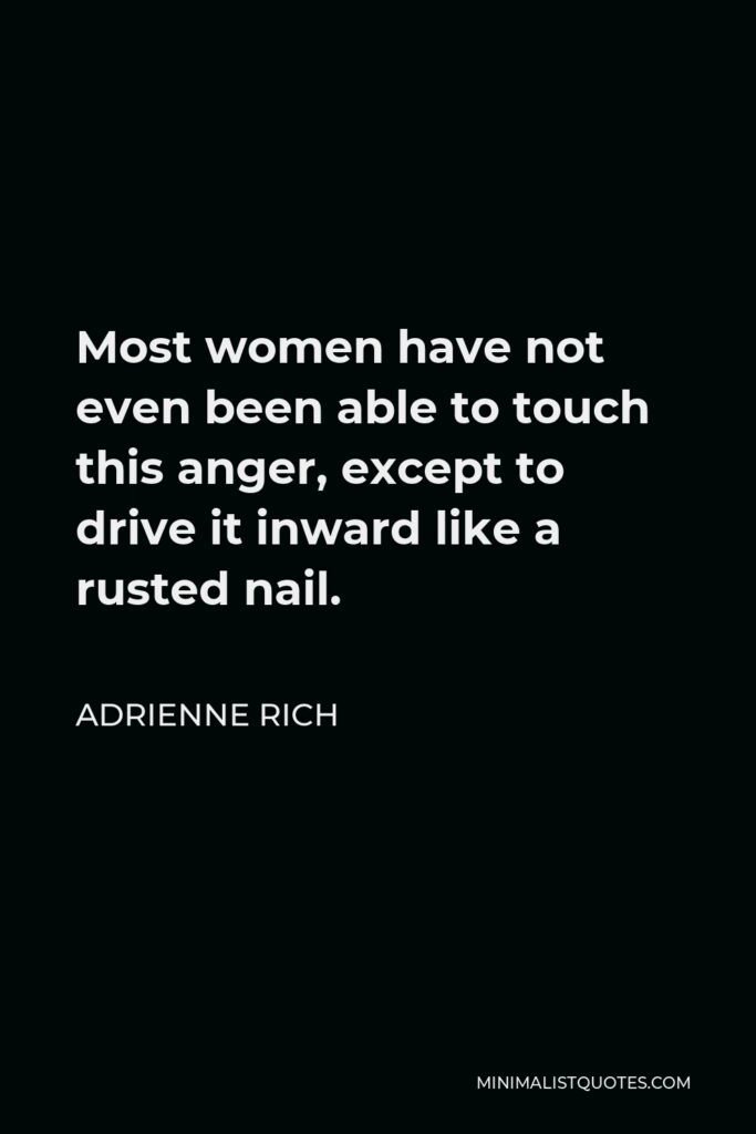 Adrienne Rich Quote - Most women have not even been able to touch this anger, except to drive it inward like a rusted nail.