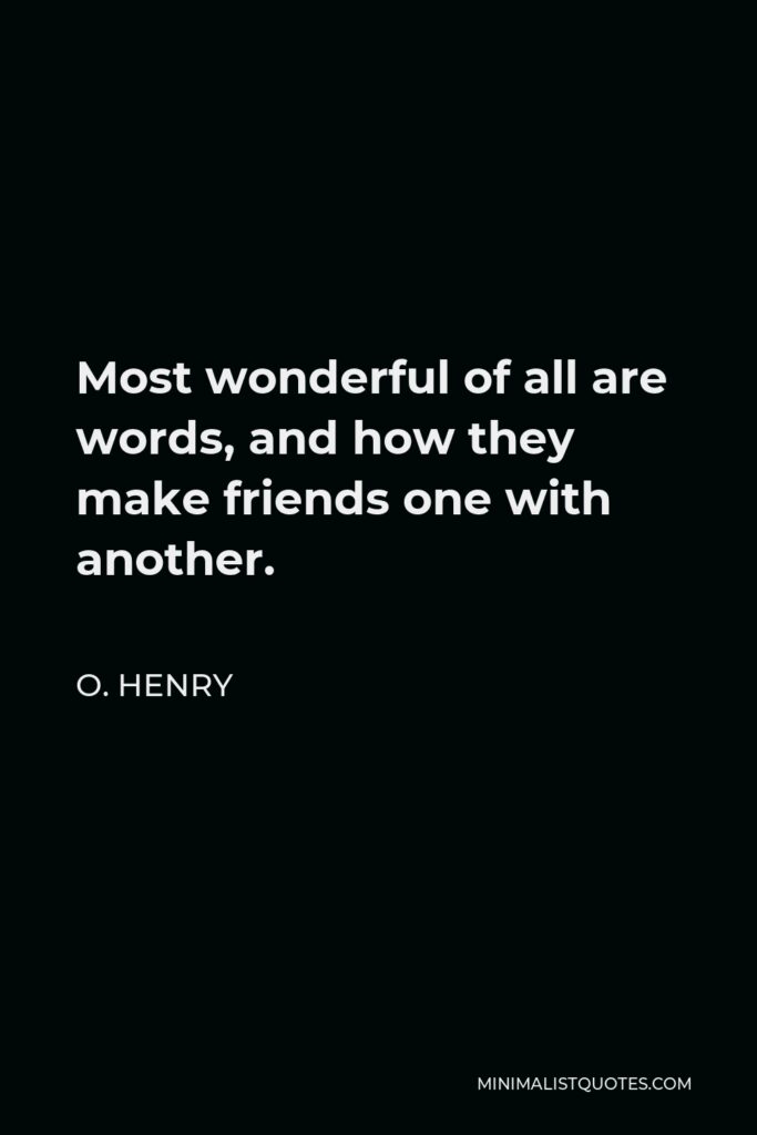 O. Henry Quote - Most wonderful of all are words, and how they make friends one with another.