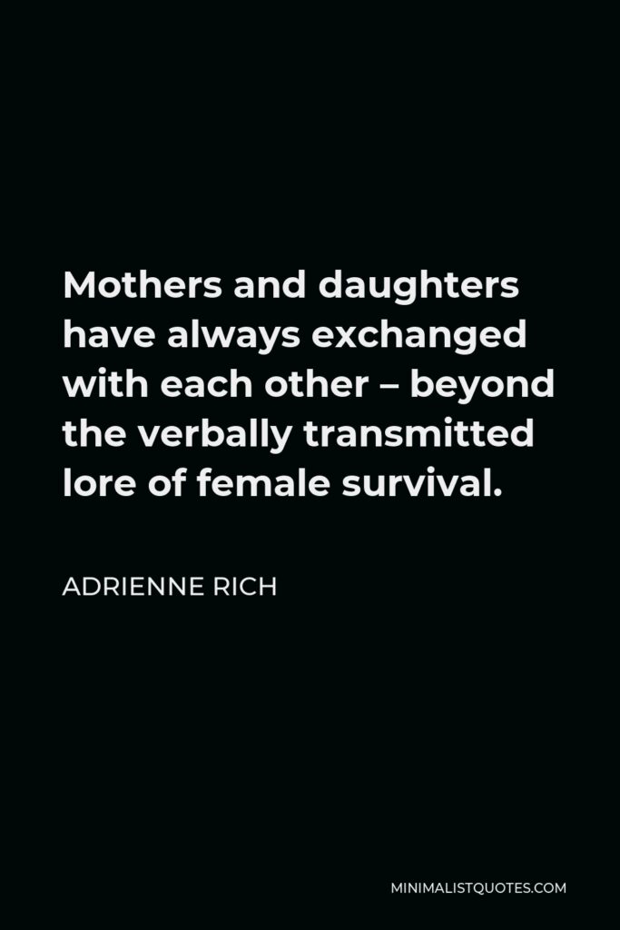 Adrienne Rich Quote - Mothers and daughters have always exchanged with each other – beyond the verbally transmitted lore of female survival.