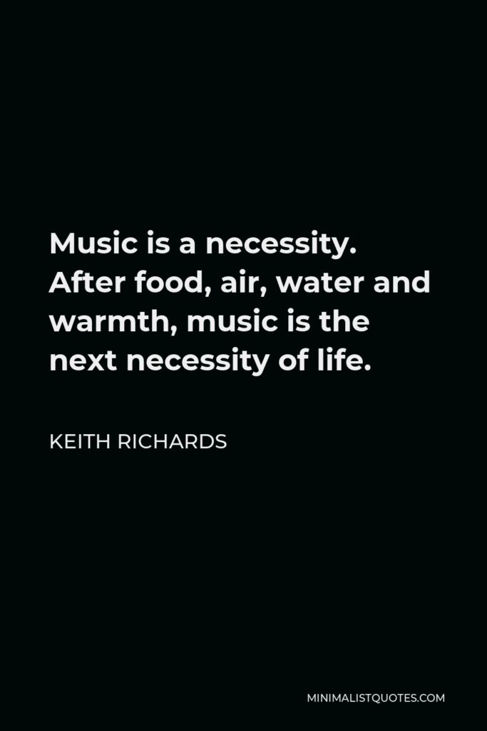 Keith Richards Quote - Music is a necessity. After food, air, water and warmth, music is the next necessity of life.