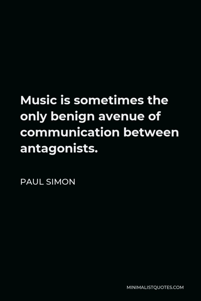 Paul Simon Quote - Music is sometimes the only benign avenue of communication between antagonists.
