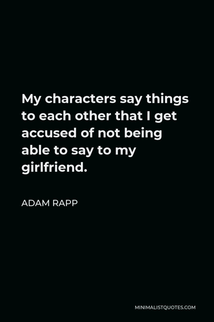 Adam Rapp Quote - My characters say things to each other that I get accused of not being able to say to my girlfriend.