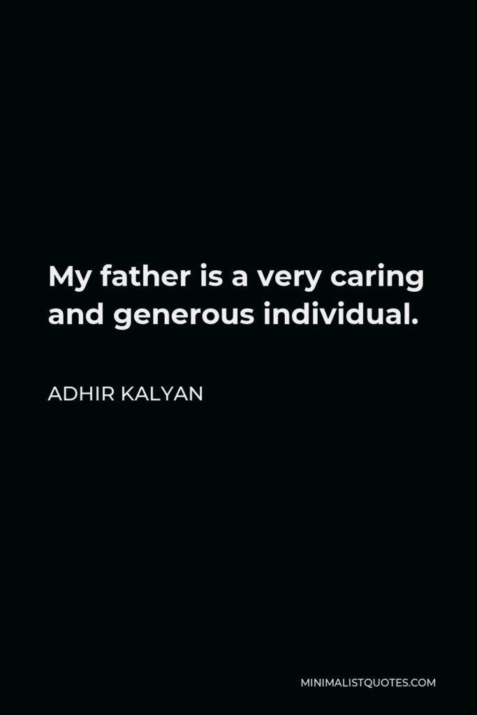 Adhir Kalyan Quote - My father is a very caring and generous individual.