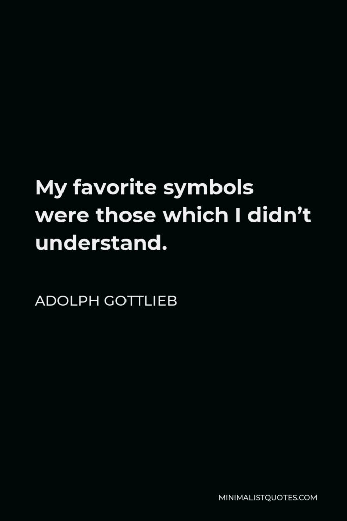 Adolph Gottlieb Quote - My favorite symbols were those which I didn’t understand.