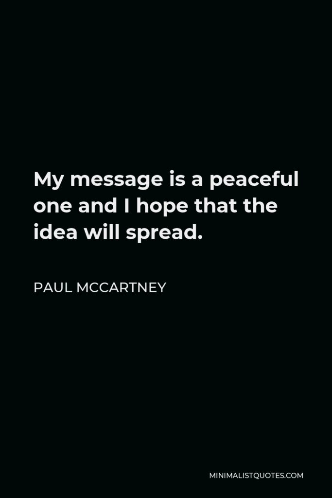 Paul McCartney Quote - My message is a peaceful one and I hope that the idea will spread.