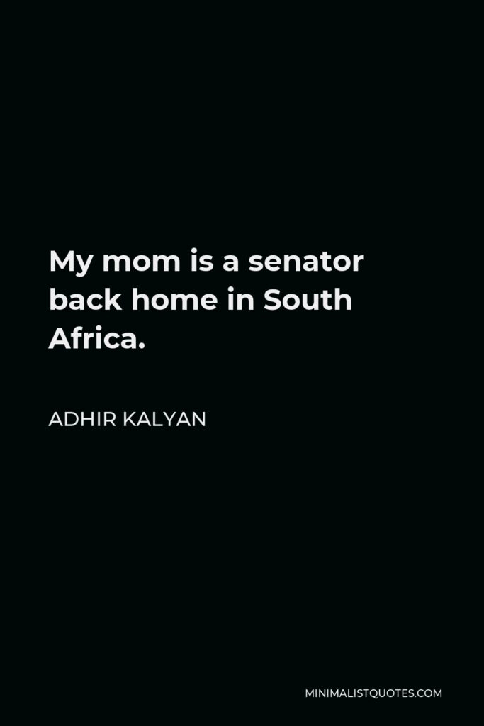 Adhir Kalyan Quote - My mom is a senator back home in South Africa.