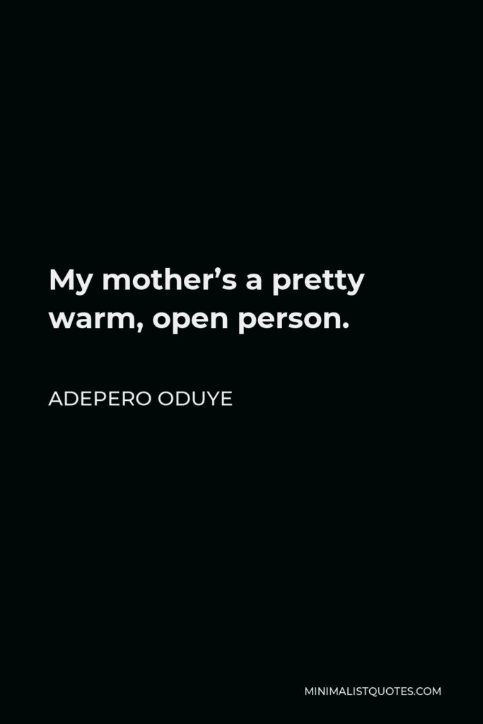 Adepero Oduye Quote - My mother’s a pretty warm, open person.