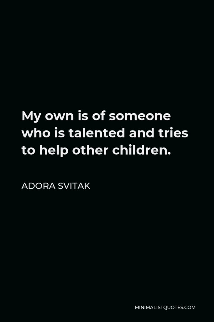 Adora Svitak Quote - My own is of someone who is talented and tries to help other children.