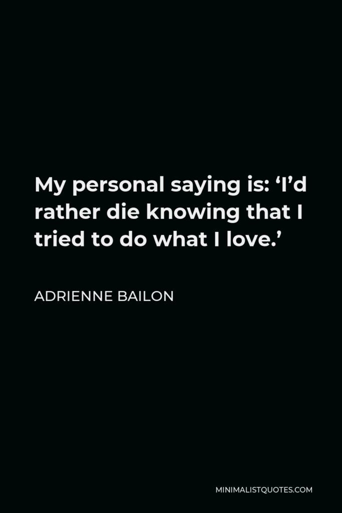 Adrienne Bailon Quote - My personal saying is: ‘I’d rather die knowing that I tried to do what I love.’