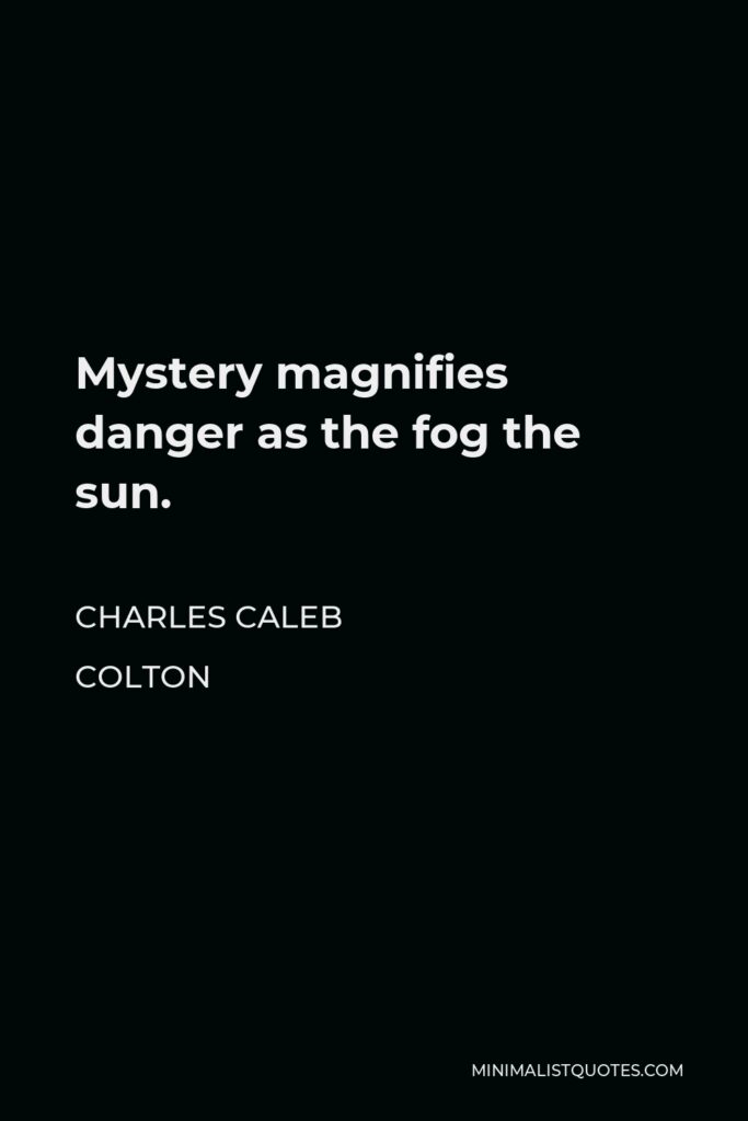 Charles Caleb Colton Quote - Mystery magnifies danger as the fog the sun.