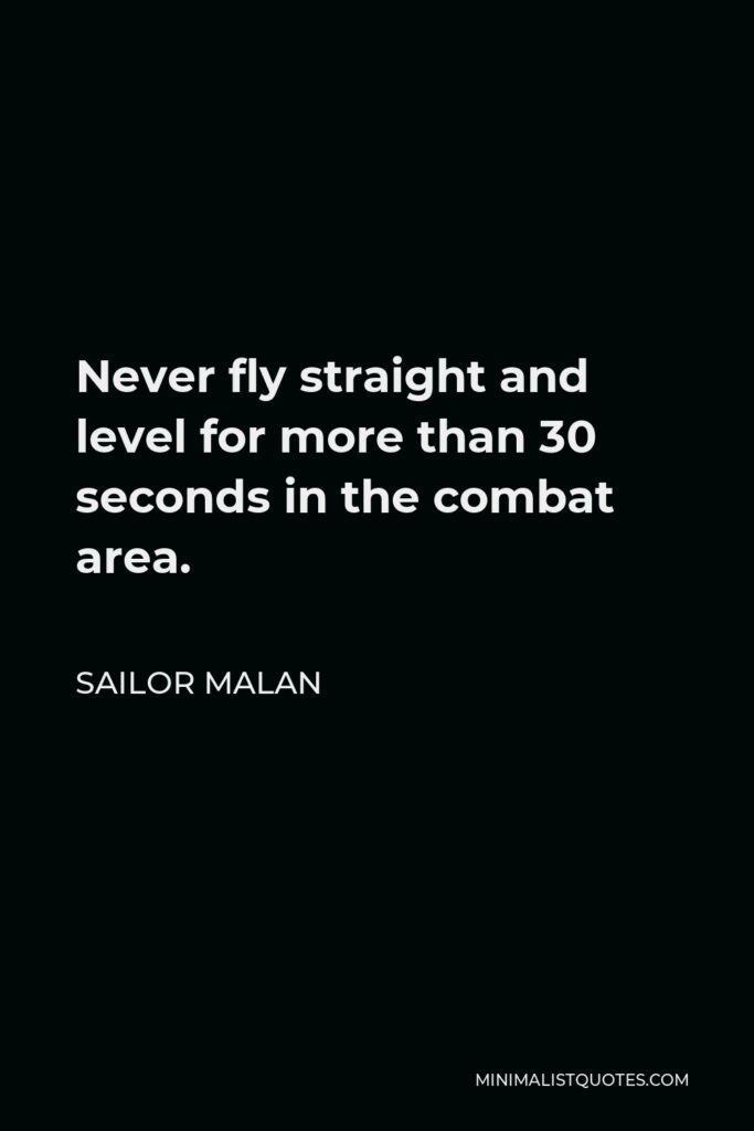 Sailor Malan Quote - Never fly straight and level for more than 30 seconds in the combat area.