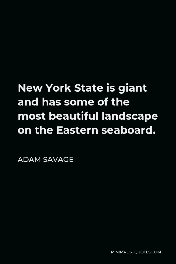 Adam Savage Quote - New York State is giant and has some of the most beautiful landscape on the Eastern seaboard.