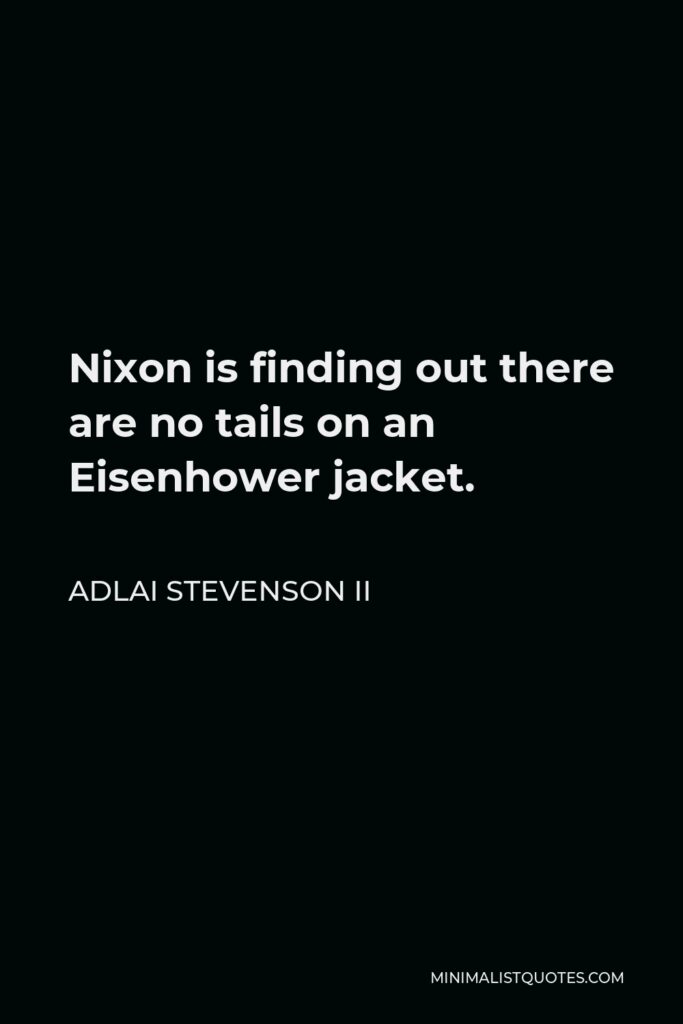 Adlai Stevenson II Quote - Nixon is finding out there are no tails on an Eisenhower jacket.