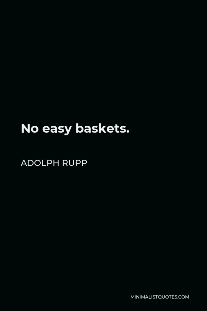 Adolph Rupp Quote - No easy baskets.