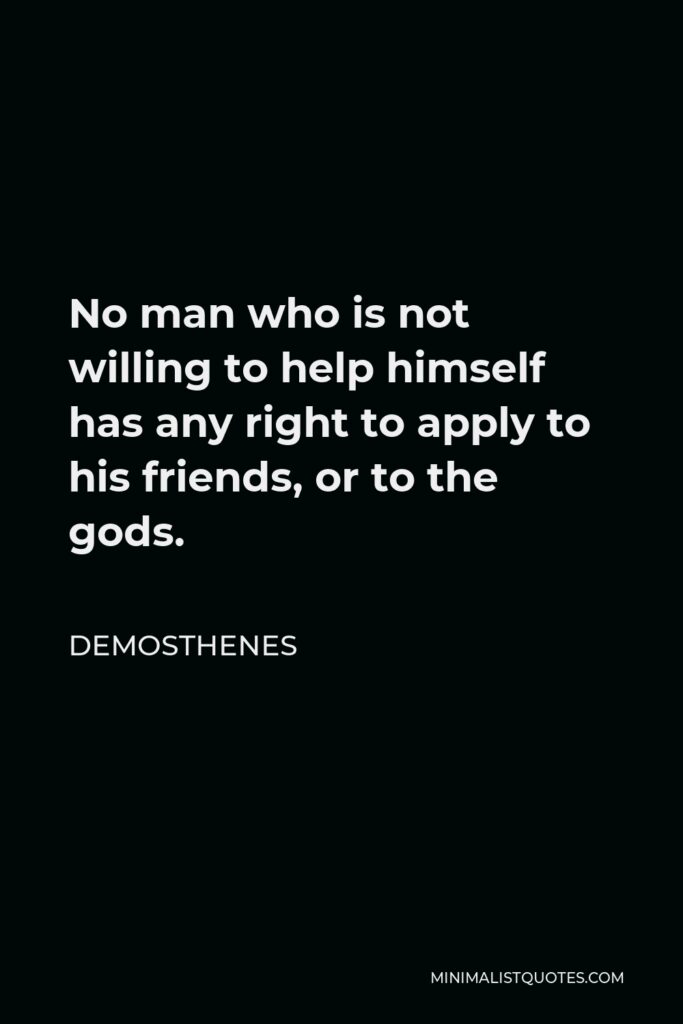Demosthenes Quote - No man who is not willing to help himself has any right to apply to his friends, or to the gods.