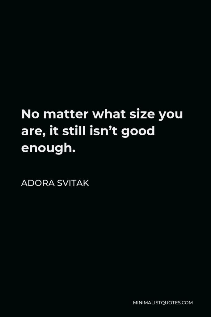 Adora Svitak Quote - No matter what size you are, it still isn’t good enough.