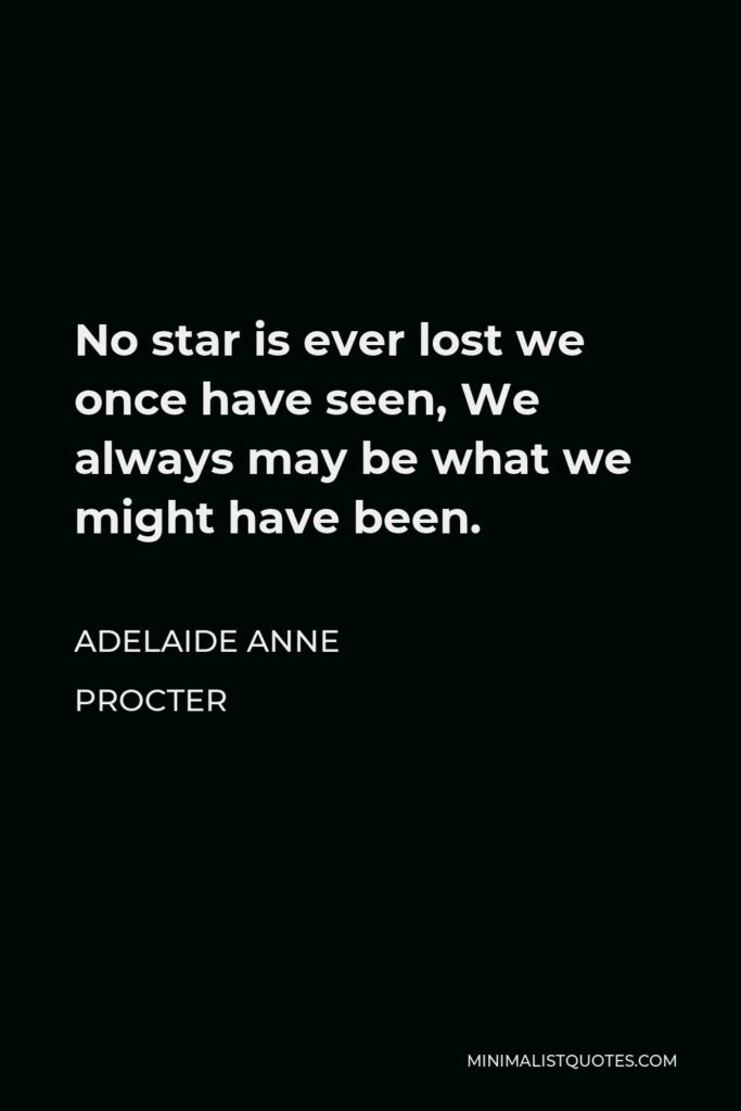 Adelaide Anne Procter Quote - No star is ever lost we once have seen, We always may be what we might have been.