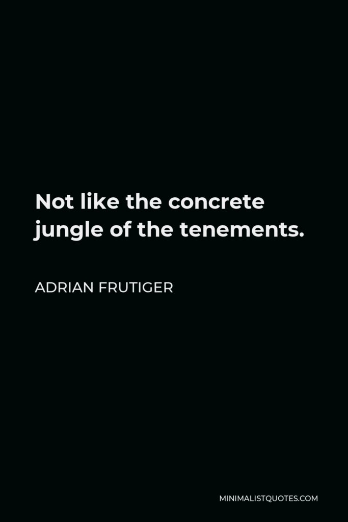 Adrian Frutiger Quote - Not like the concrete jungle of the tenements.