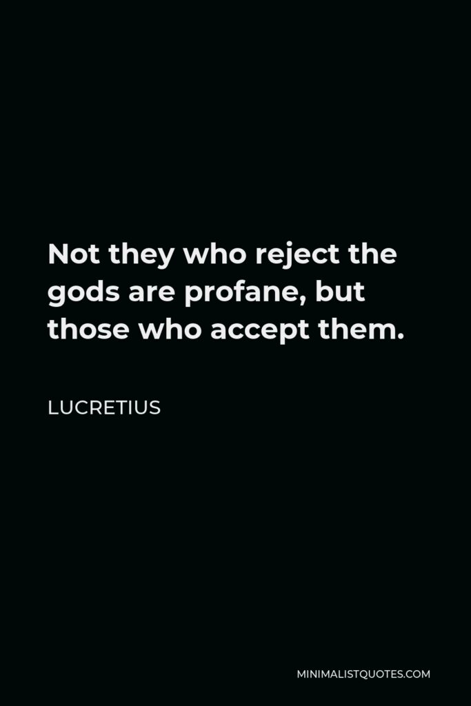Lucretius Quote - Not they who reject the gods are profane, but those who accept them.