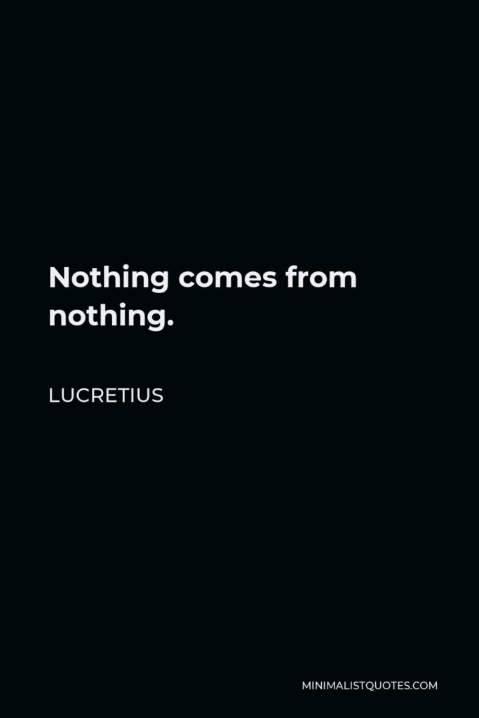 Lucretius Quote - Nothing comes from nothing.