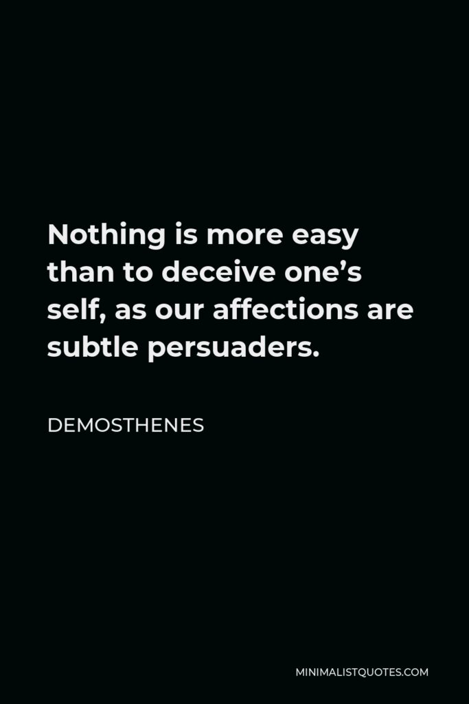Demosthenes Quote - Nothing is more easy than to deceive one’s self, as our affections are subtle persuaders.