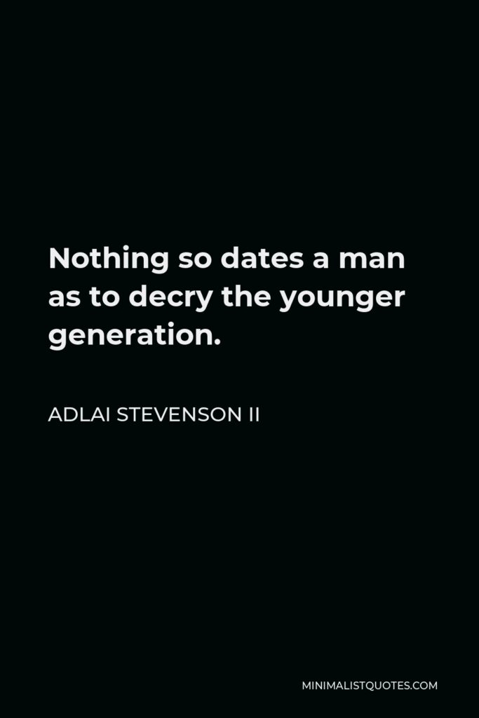 Adlai Stevenson II Quote - Nothing so dates a man as to decry the younger generation.