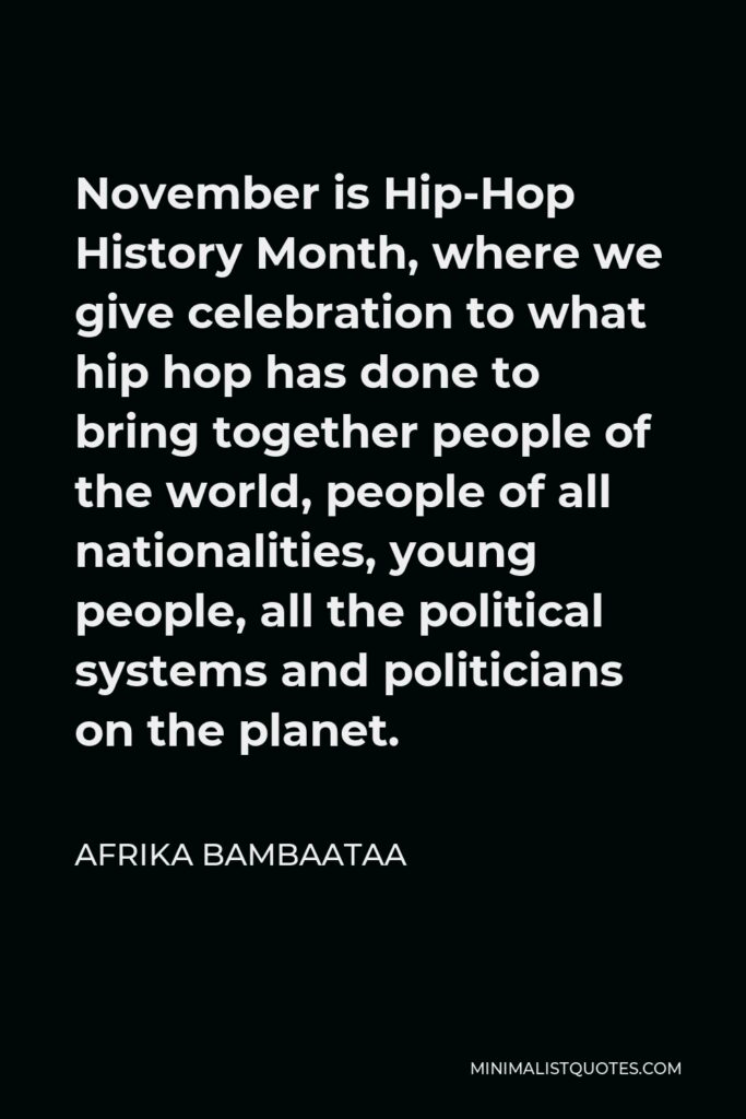 Afrika Bambaataa Quote - November is Hip-Hop History Month, where we give celebration to what hip hop has done to bring together people of the world, people of all nationalities, young people, all the political systems and politicians on the planet.