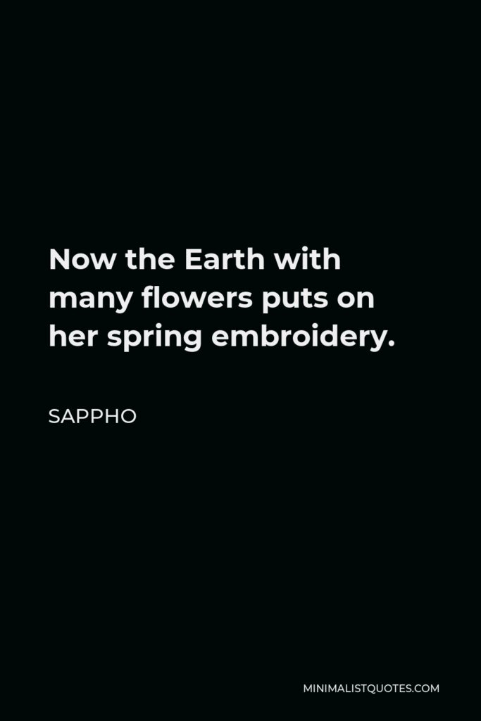 Sappho Quote - Now the Earth with many flowers puts on her spring embroidery.