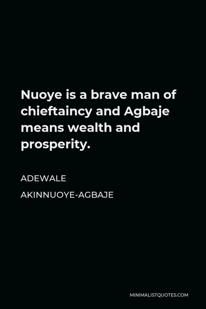 Adewale Akinnuoye-Agbaje Quote - Nuoye is a brave man of chieftaincy and Agbaje means wealth and prosperity.