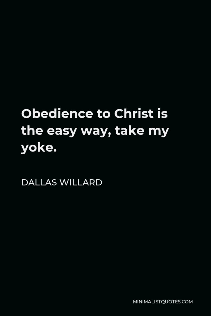 Dallas Willard Quote - Obedience to Christ is the easy way, take my yoke.