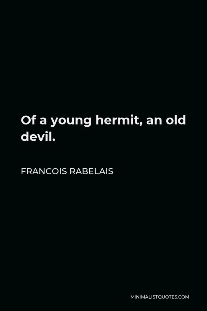 Francois Rabelais Quote - Of a young hermit, an old devil.