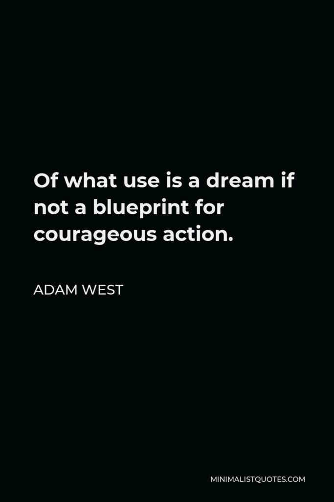 Adam West Quote - Of what use is a dream if not a blueprint for courageous action.