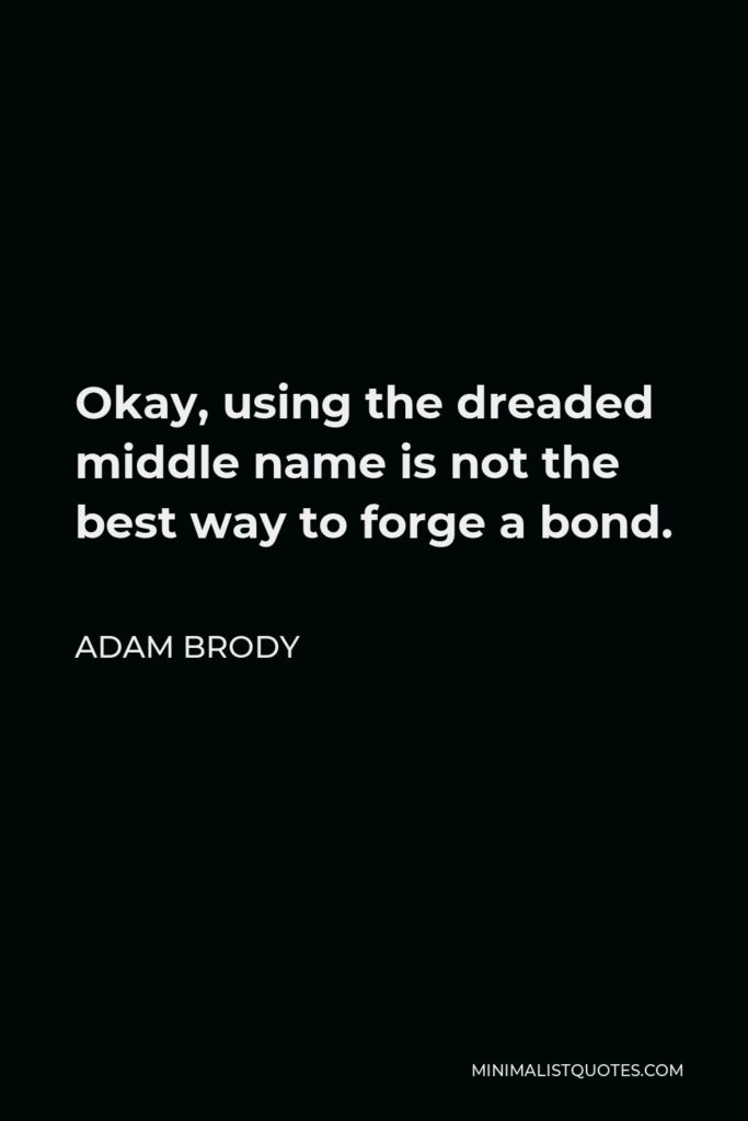 Adam Brody Quote - Okay, using the dreaded middle name is not the best way to forge a bond.