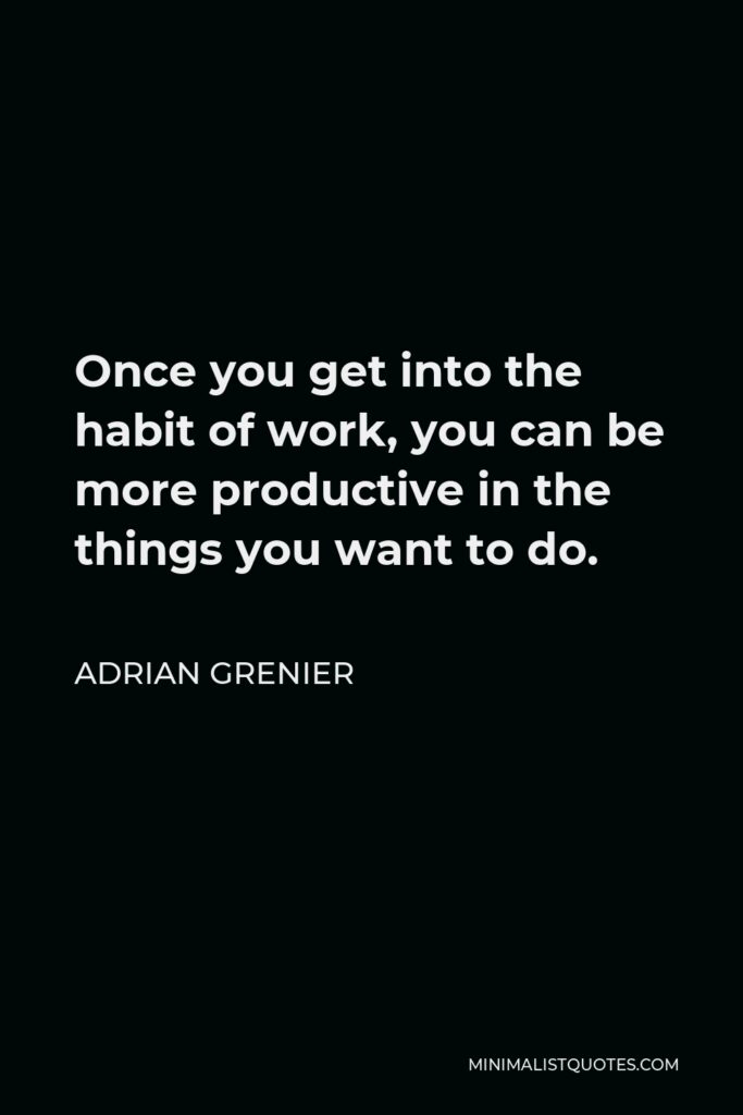 Adrian Grenier Quote - Once you get into the habit of work, you can be more productive in the things you want to do.