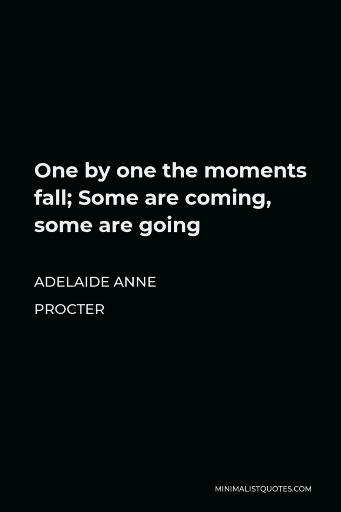 Adelaide Anne Procter Quote - One by one the moments fall; Some are coming, some are going