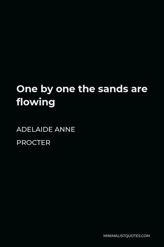 Adelaide Anne Procter Quote - One by one the sands are flowing