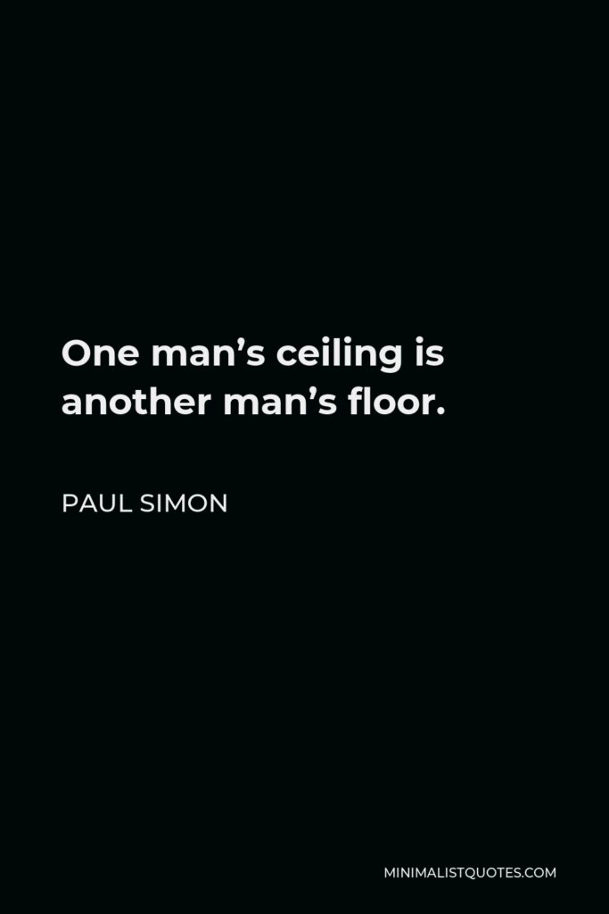 Paul Simon Quote - One man’s ceiling is another man’s floor.