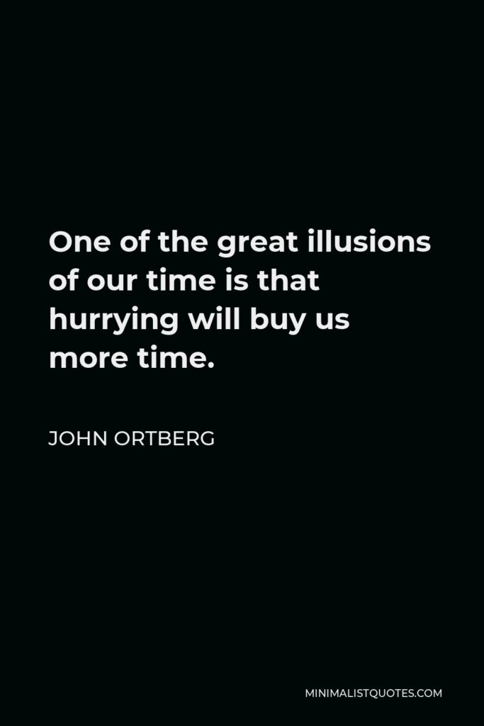 John Ortberg Quote - One of the great illusions of our time is that hurrying will buy us more time.