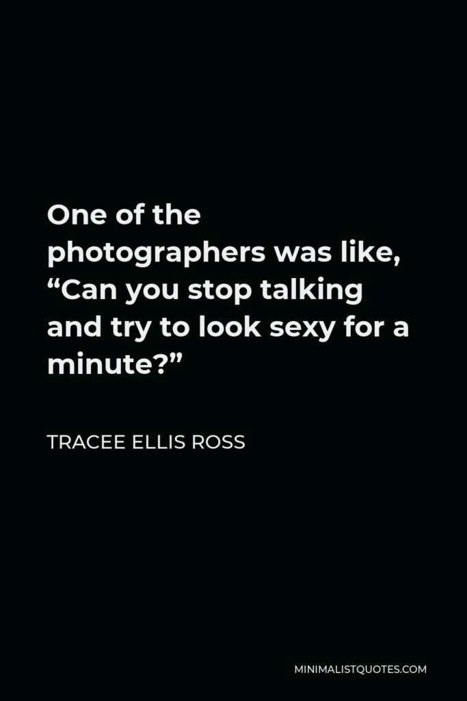 Tracee Ellis Ross Quote - One of the photographers was like, “Can you stop talking and try to look sexy for a minute?”