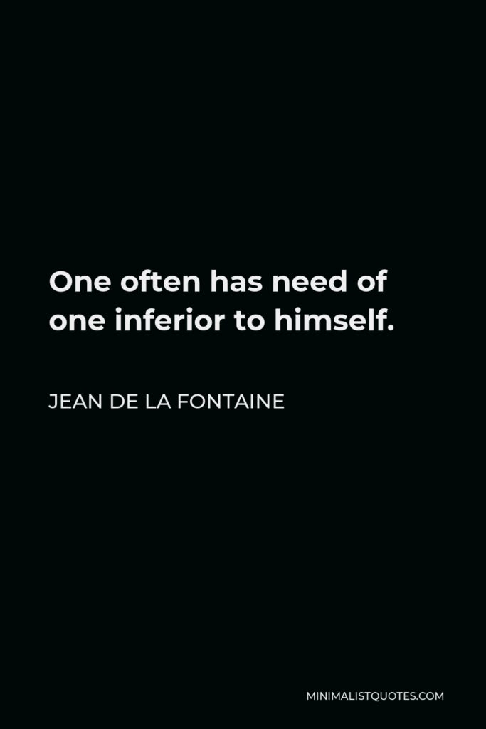 Jean de La Fontaine Quote - One often has need of one inferior to himself.